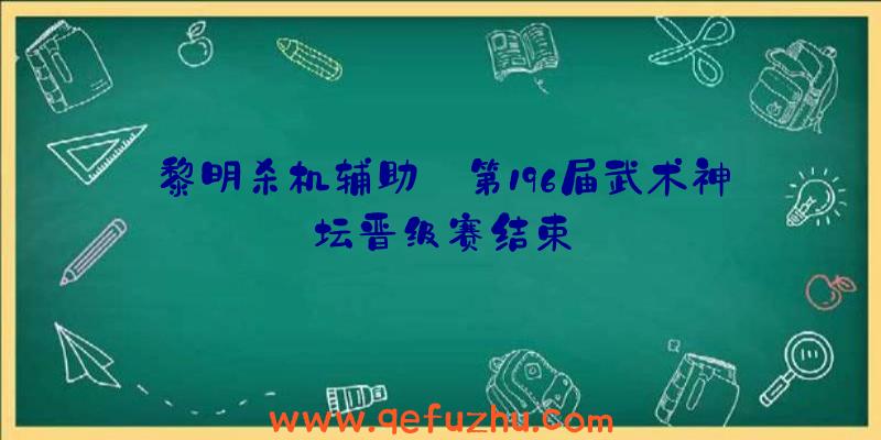 黎明杀机辅助:第196届武术神坛晋级赛结束