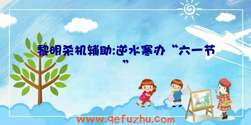 黎明杀机辅助:逆水寒办“六一节”