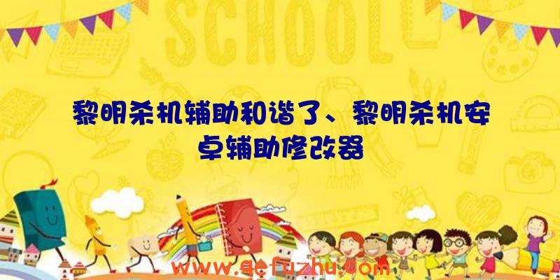 黎明杀机辅助和谐了、黎明杀机安卓辅助修改器