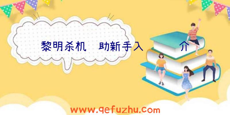 黎明杀机辅助新手入门视频介绍