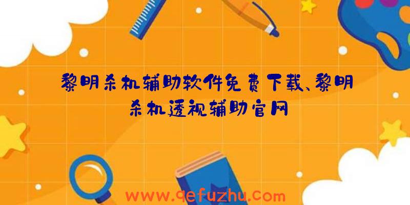 黎明杀机辅助软件免费下载、黎明杀机透视辅助官网