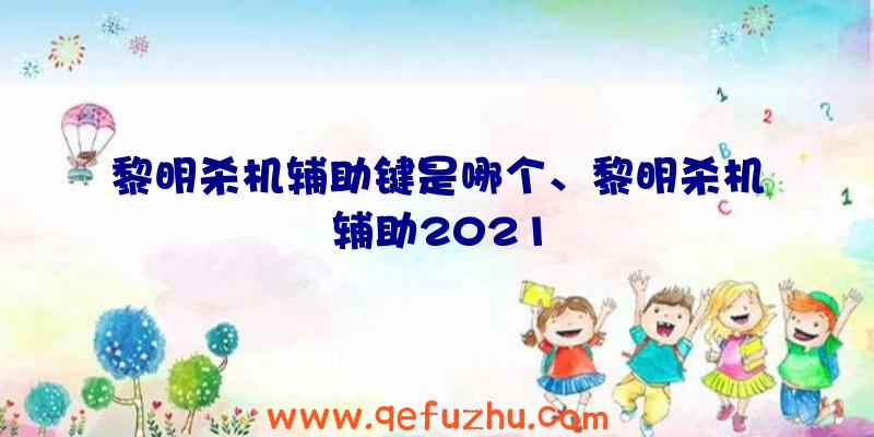 黎明杀机辅助键是哪个、黎明杀机辅助2021