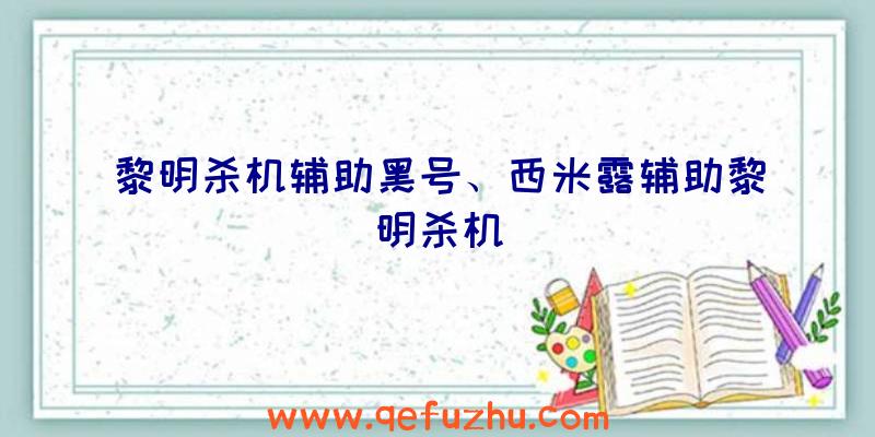 黎明杀机辅助黑号、西米露辅助黎明杀机