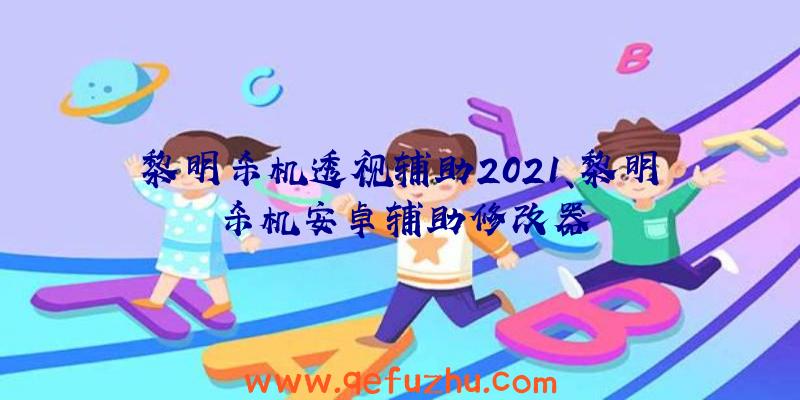 黎明杀机透视辅助2021、黎明杀机安卓辅助修改器