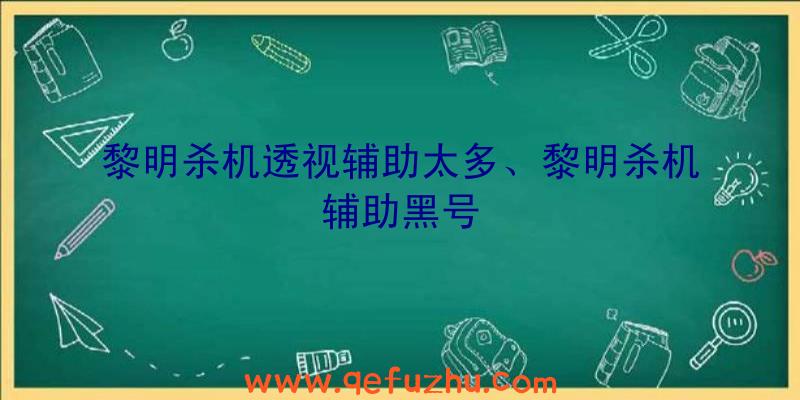 黎明杀机透视辅助太多、黎明杀机辅助黑号