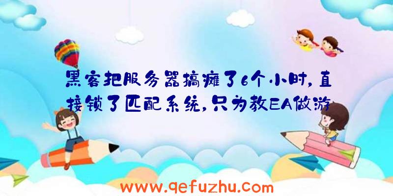 黑客把服务器搞瘫了6个小时，直接锁了匹配系统，只为教EA做游戏？