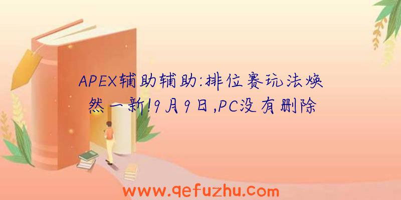 APEX辅助辅助:排位赛玩法焕然一新!9月9日,PC没有删除