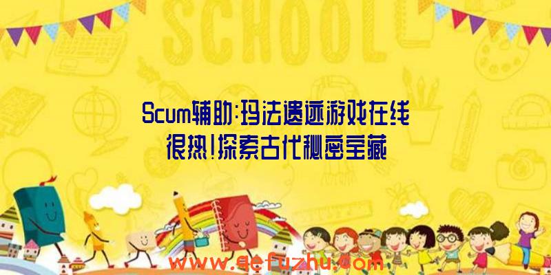 Scum辅助:玛法遗迹游戏在线很热!探索古代秘密宝藏