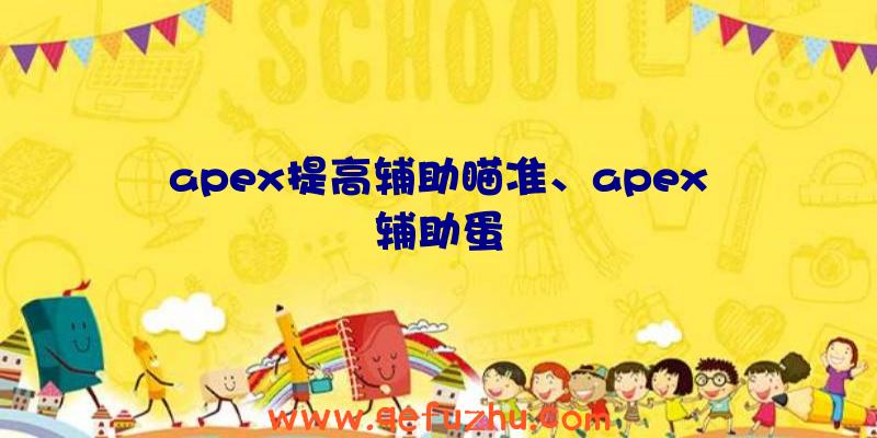 apex提高辅助瞄准、apex辅助蛋