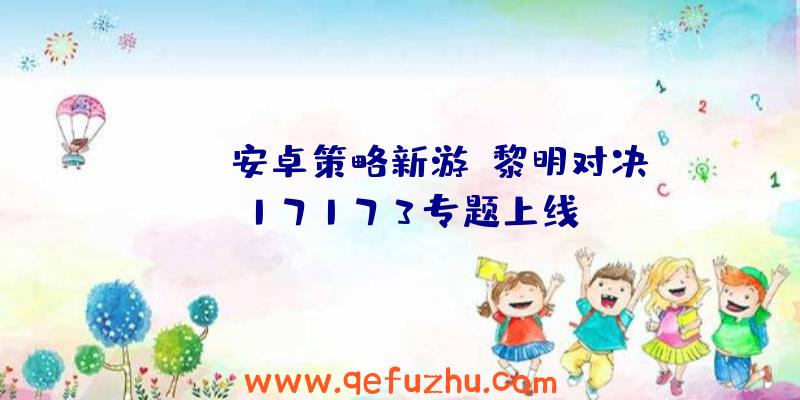 iOS/安卓策略新游《黎明对决》17173专题上线