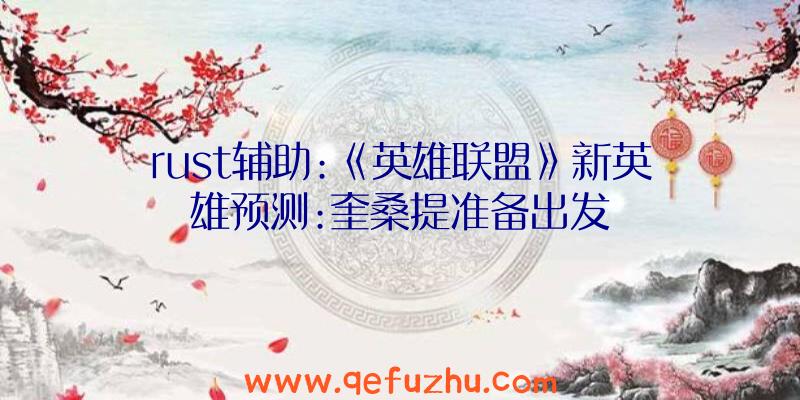 rust辅助:《英雄联盟》新英雄预测:奎桑提准备出发