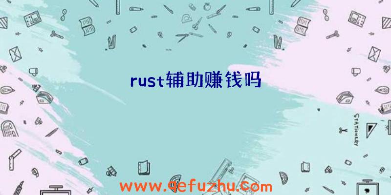 rust辅助赚钱吗