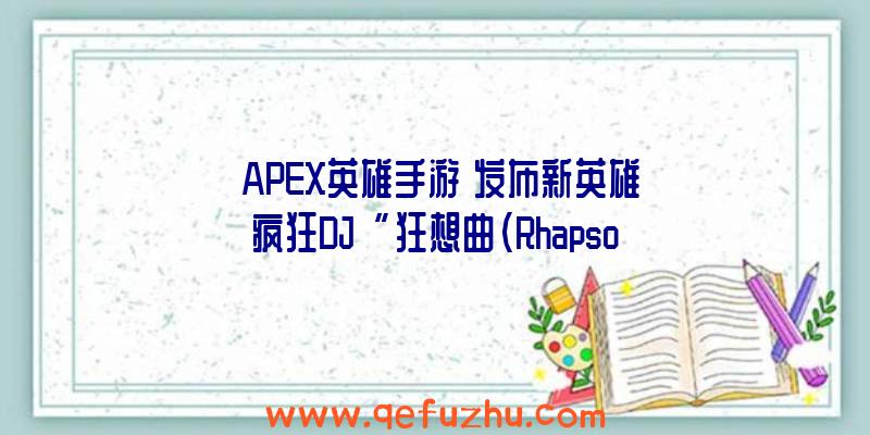 《APEX英雄手游》发布新英雄疯狂DJ“狂想曲（Rhapsody）”宣传片