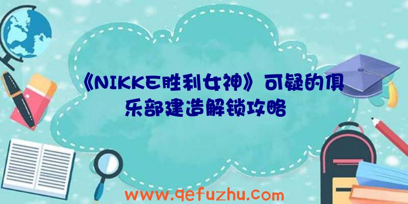 《NIKKE胜利女神》可疑的俱乐部建造解锁攻略