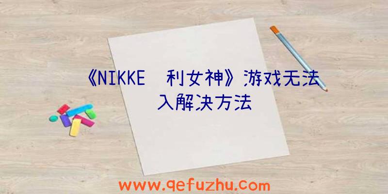 《NIKKE胜利女神》游戏无法进入解决方法