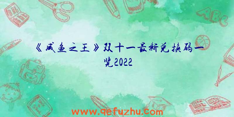 《咸鱼之王》双十一最新兑换码一览2022