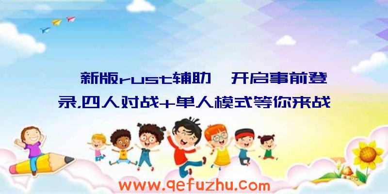 《新版rust辅助》开启事前登录，四人对战+单人模式等你来战！