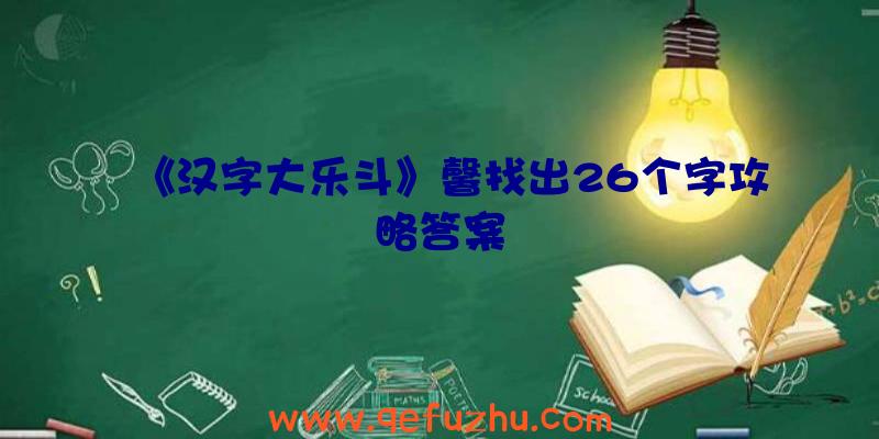 《汉字大乐斗》馨找出26个字攻略答案