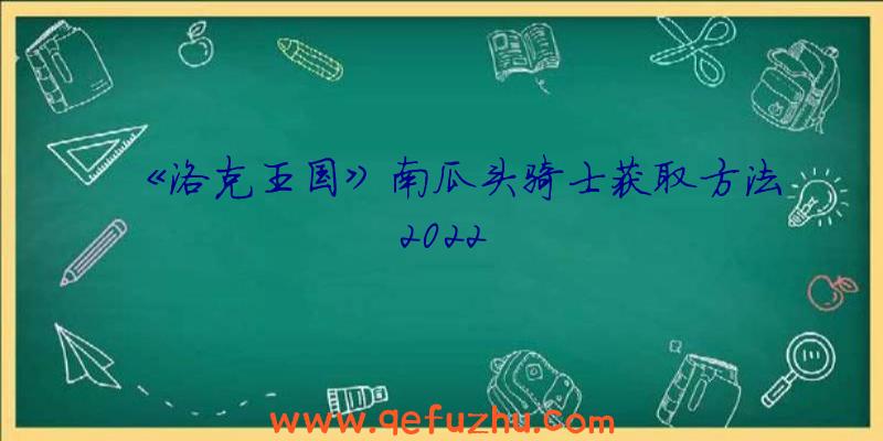 《洛克王国》南瓜头骑士获取方法2022