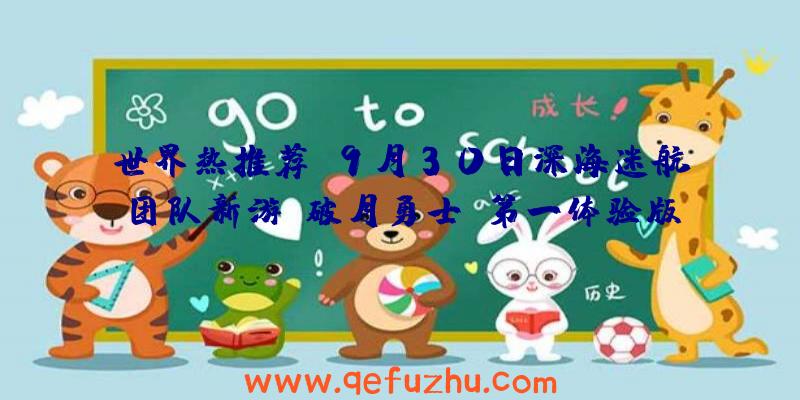 世界热推荐:9月30日深海迷航团队新游《破月勇士》第一体验版