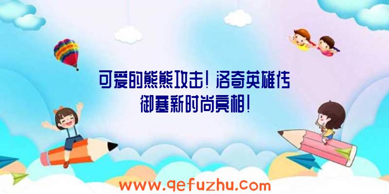 可爱的熊熊攻击!《洛奇英雄传》御寒新时尚亮相!