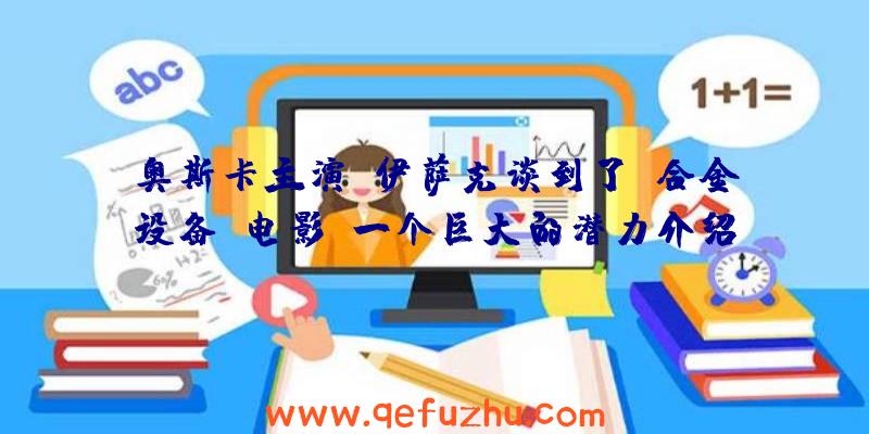 奥斯卡主演·伊萨克谈到了《合金设备》电影:一个巨大的潜力介绍