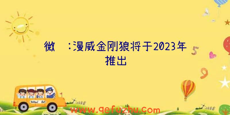 微软:漫威金刚狼将于2023年推出