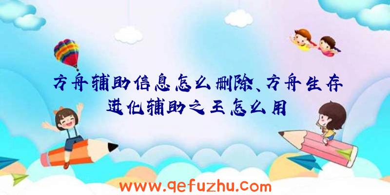 方舟辅助信息怎么删除、方舟生存进化辅助之王怎么用