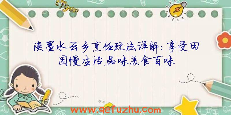 淡墨水云乡烹饪玩法详解：享受田园慢生活，品味美食百味