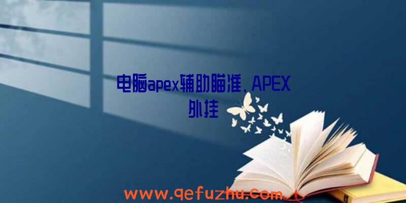 电脑apex辅助瞄准、APEX外挂