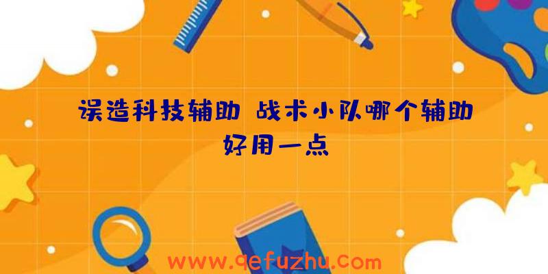 误造科技辅助、战术小队哪个辅助好用一点