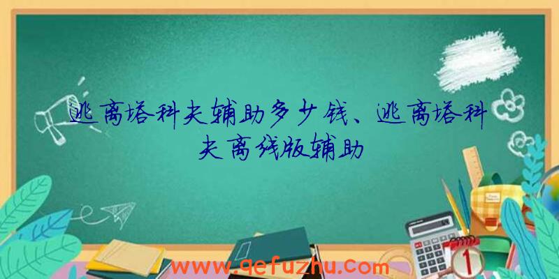 逃离塔科夫辅助多少钱、逃离塔科夫离线版辅助